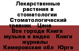 Лекарственные растения в стоматологии  Стоматологический травник › Цена ­ 456 - Все города Книги, музыка и видео » Книги, журналы   . Кемеровская обл.,Юрга г.